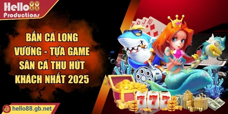 Bắn Cá Long Vương - Tựa Game Săn Cá Thu Hút Khách Nhất 2025