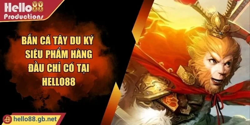 Bắn Cá Tây Du Ký - Siêu Phẩm Hàng Đầu Chỉ Có Tại Hello88