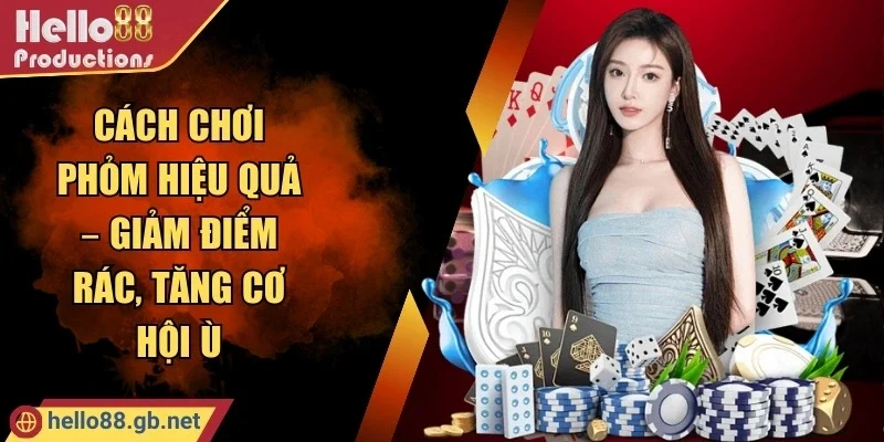 Cách Chơi Phỏm Hiệu Quả – Giảm Điểm Rác, Tăng Cơ Hội Ù