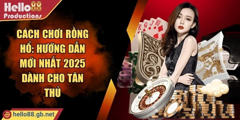 Cách Chơi Rồng Hổ: Hướng Dẫn Mới Nhất 2025 Dành Cho Tân Thủ