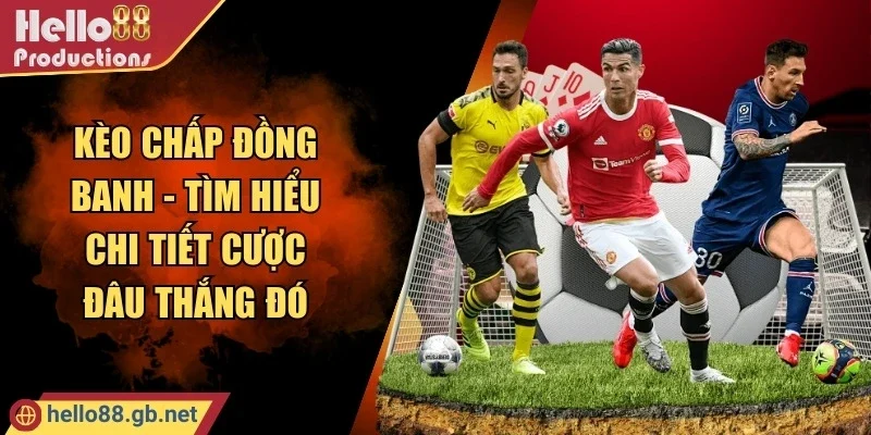 Kèo Chấp Đồng Banh - Tìm Hiểu Chi Tiết Cược Đâu Thắng Đó