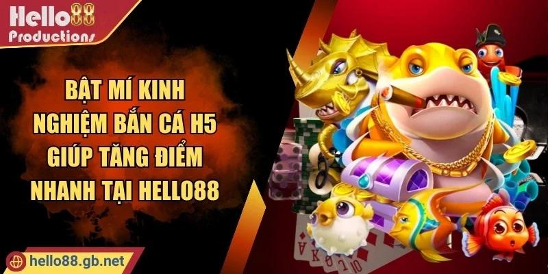 Bật Mí Kinh Nghiệm Bắn Cá H5 Giúp Tăng Điểm Nhanh Tại Hello88