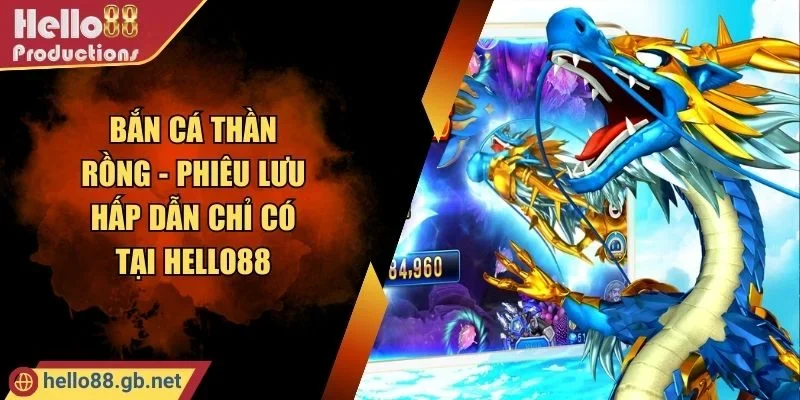 Bắn Cá Thần Rồng - Phiêu Lưu Hấp Dẫn Chỉ Có Tại Hello88