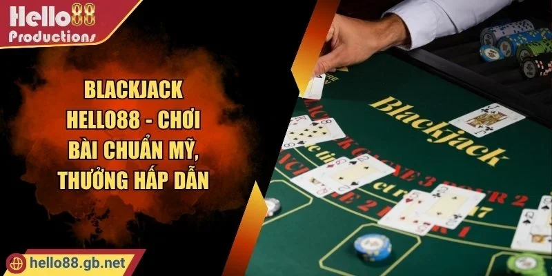Blackjack Hello88 - Chơi Bài Chuẩn Mỹ, Thưởng Hấp Dẫn