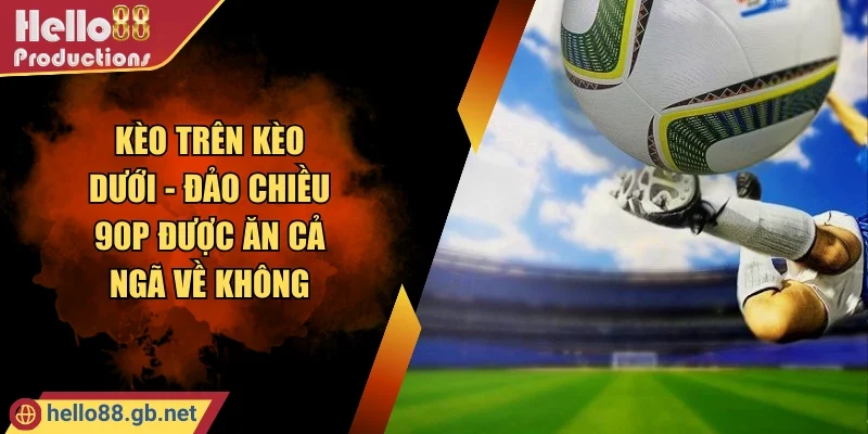 Kèo Trên Kèo Dưới - Đảo Chiều 90p Được Ăn Cả Ngã Về Không